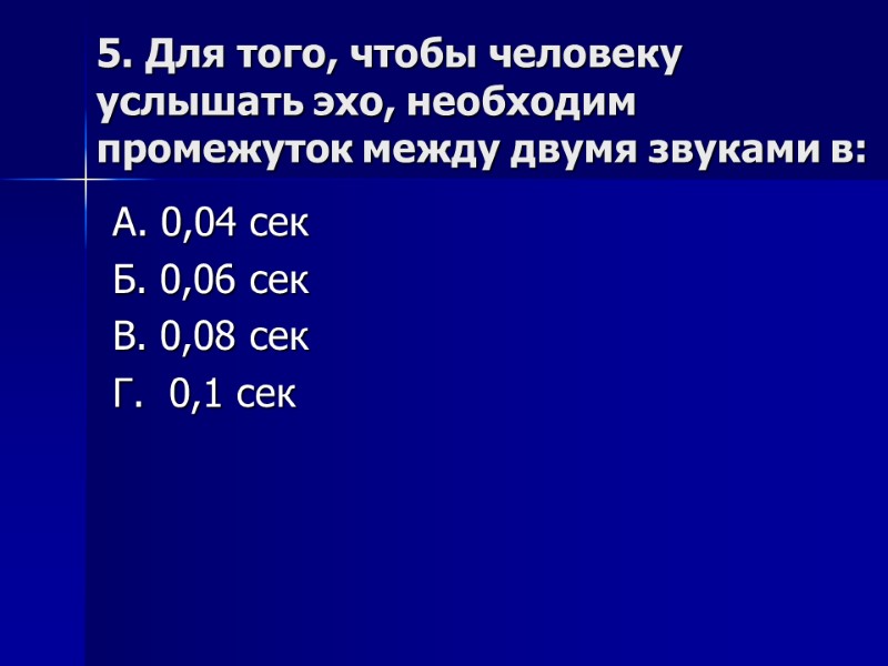 5. Для того, чтобы человеку услышать эхо, необходим промежуток между двумя звуками в: А.